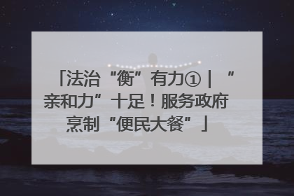 法治“衡”有力①｜“亲和力”十足！服务政府烹制“便民大餐”